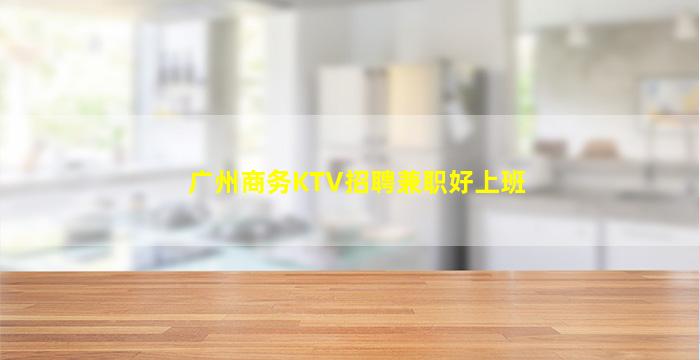 广州商务KTV招聘兼职好上班