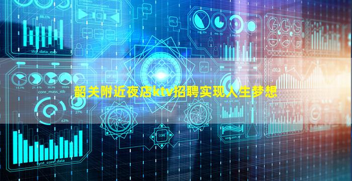 韶关附近夜店ktv招聘实现人生梦想